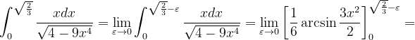 \dpi{120} \int_{0}^{ \sqrt{\frac{2}{3}}}\frac{xdx}{\sqrt{4-9x^{4}}}=\lim_{\varepsilon \rightarrow 0}\int_{0}^{ \sqrt{ \frac{2}{3}}-\varepsilon } \frac{xdx}{\sqrt{4-9x^{4}}}=\lim_{\varepsilon \rightarrow 0}\left [ \frac{1}{6} \arcsin \frac{3x^{2}}{2}\right ]_{0}^{\sqrt{\frac{2}{3}}-\varepsilon }=